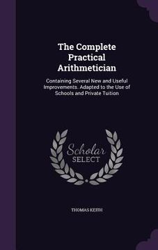 portada The Complete Practical Arithmetician: Containing Several New and Useful Improvements. Adapted to the Use of Schools and Private Tuition (en Inglés)
