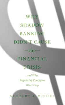 portada Why Shadow Banking Didn't Cause the Financial Crisis: And why Regulating Contagion Won't Help (in English)