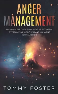 portada Anger Management: The Complete Guide to Achieve Self-Control, Overcome Impulsiveness and Managing Your Emotions (en Inglés)