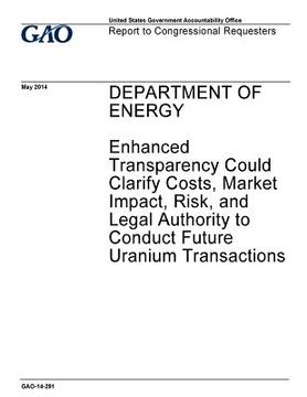 portada Department of Energy, enhanced transparency could clarify costs, market impact, risk, and legal authority to conduct future uranium transactions: repo (en Inglés)