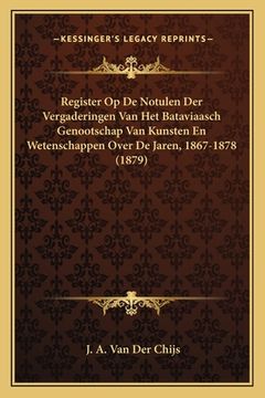 portada Register Op De Notulen Der Vergaderingen Van Het Bataviaasch Genootschap Van Kunsten En Wetenschappen Over De Jaren, 1867-1878 (1879)