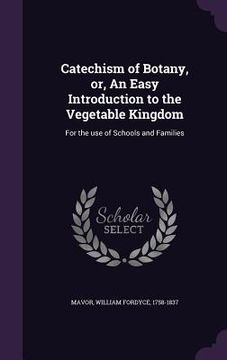 portada Catechism of Botany, or, An Easy Introduction to the Vegetable Kingdom: For the use of Schools and Families (en Inglés)