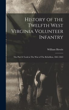portada History of the Twelfth West Virginia Volunteer Infantry: The Part it Took in The War of The Rebellion, 1861-1865 (en Inglés)