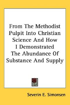 portada from the methodist pulpit into christian science and how i demonstrated the abundance of substance and supply
