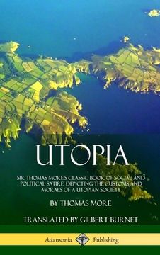 portada Utopia: Sir Thomas More's Classic Book of Social and Political Satire, Depicting the Customs and Morals of a Utopian Society (
