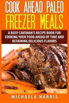 portada Cook Ahead Paleo Freezer Meals: A Busy Caveman's Recipe Book for Cooking Your Food Ahead of Time and Retaining Delicious Flavors