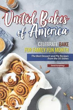 portada United Bakes of America: Celebrate Bake for Family Fun Month - The Best Dessert and Pie Recipes from the 50 States
