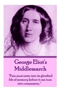 portada George Eliot's Middlemarch: "Pain must enter into its glorified life of memory before it can turn into compassion..." (in English)