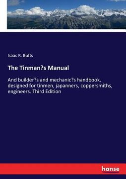 portada The Tinman's Manual: And builder's and mechanic's handbook, designed for tinmen, japanners, coppersmiths, engineers. Third Edition (en Inglés)