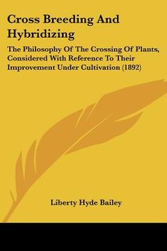portada cross breeding and hybridizing: the philosophy of the crossing of plants, considered with reference to their improvement under cultivation (1892) (en Inglés)