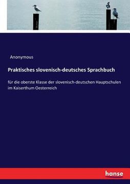 portada Praktisches slovenisch-deutsches Sprachbuch: für die oberste Klasse der slovenisch-deutschen Hauptschulen im Kaiserthum Oesterreich (en Alemán)