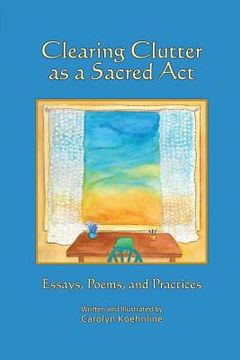 portada Clearing Clutter as a Sacred Act: Essays, Poems and Practices (en Inglés)