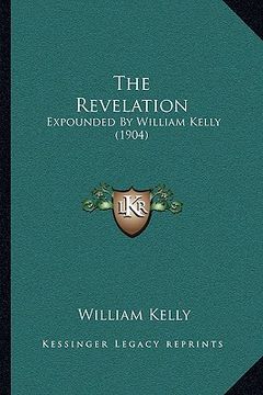 portada the revelation: expounded by william kelly (1904) (en Inglés)