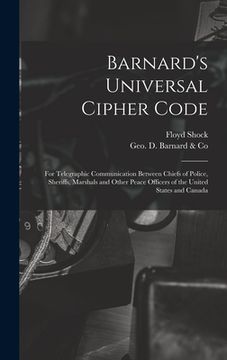 portada Barnard's Universal Cipher Code [microform]: for Telegraphic Communication Between Chiefs of Police, Sheriffs, Marshals and Other Peace Officers of th (en Inglés)