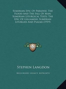 portada sumerian epic of paradise, the flood and the fall of man; sumerian liturgical texts; the epic of gilgamish; sumerian liturgies and psalms (1919) (in English)
