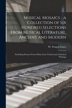 portada Musical Mosaics: . a Collection of Six Hundred Selections From Musical Literature, Ancient and Modern; Including Extracts From Many Lat (en Inglés)