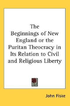 portada the beginnings of new england or the puritan theocracy in its relation to civil and religious liberty (in English)