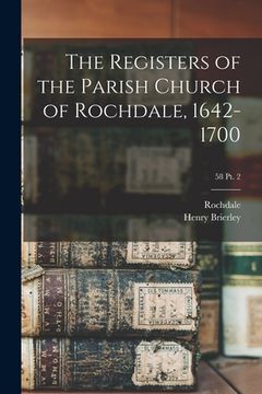 portada The Registers of the Parish Church of Rochdale, 1642-1700; 58 pt. 2 (en Inglés)