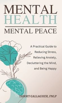 portada Mental Health - Mental Peace: A Practical Guide to Reducing Stress, Relieving Anxiety, Decluttering the Mind, and Being Happy (en Inglés)