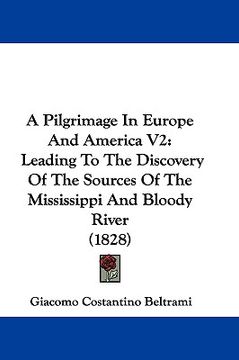 portada a pilgrimage in europe and america v2: leading to the discovery of the sources of the mississippi and bloody river (1828) (en Inglés)