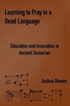 portada Learning to Pray in a Dead Language: Education and Invocation in Ancient Sumerian (en Inglés)