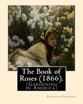 portada The Book of Roses (1866). By: Francis Parkman: (Gardening in America) (en Inglés)