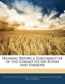 portada hearing before a subcommittee of the committee on rivers and harbors (en Inglés)