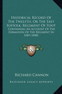 portada historical record of the twelfth, or the east suffolk, regiment of foot: containing an account of the formation of the regiment in 1685 (1848) (in English)