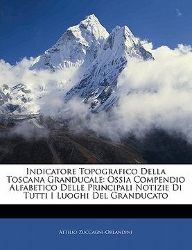 portada Indicatore Topografico Della Toscana Granducale: Ossia Compendio Alfabetico Delle Principali Notizie Di Tutti I Luoghi del Granducato (en Italiano)