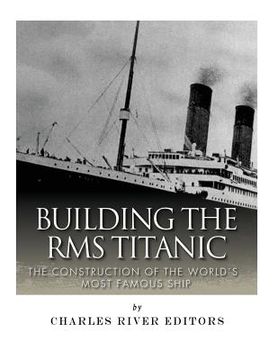portada Building the RMS Titanic: The Construction of the World's Most Famous Ship (en Inglés)