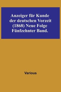 portada Anzeiger für Kunde der deutschen Vorzeit (1868) Neue Folge. Fünfzehnter Band. (en Alemán)
