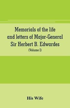 portada Memorials of the life and letters of Major-General Sir Herbert B. Edwardes, K.C.B., K.C.S.L., D.C.L. of Oxford; LL. D. of Cambridge (Volume I) (en Inglés)