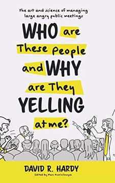 portada Who are These People and why are They Yelling at Me? The art and Science of Managing Large Angry Public Meetings 