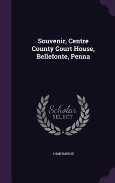 portada Souvenir, Centre County Court House, Bellefonte, Penna (en Inglés)