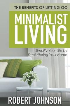 portada Minimalist Living Simplify Your Life by Decluttering Your Home: The Benefits of Letting Go (en Inglés)