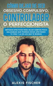 portada Como Dejar de ser Obsesivo Compulsivo, Controlador o Perfeccionista (in Spanish)