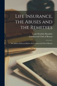 portada Life Insurance, the Abuses and the Remedies: an Address Delivered Before the Commercial Club of Boston (en Inglés)
