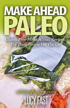 portada Make Ahead Paleo: Gluten Free Make Ahead Recipes For Busy People On The Go (en Inglés)