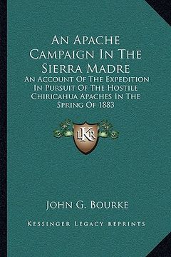 portada an apache campaign in the sierra madre: an account of the expedition in pursuit of the hostile chiricahua apaches in the spring of 1883 (en Inglés)