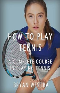 portada How To Play Tennis: A Complete Course In Playing Tennis