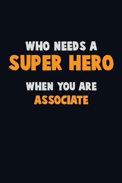 portada Who Need A SUPER HERO, When You Are Associate: 6X9 Career Pride 120 pages Writing Notebooks (en Inglés)