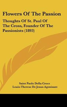 portada flowers of the passion: thoughts of st. paul of the cross, founder of the passionists (1893) (in English)