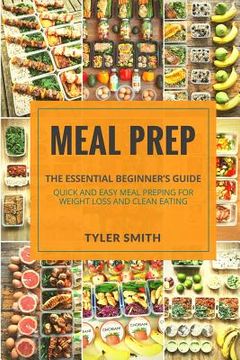 portada Meal Prep: The Essential Beginner's Guide - Quick and Easy Meal Prepping for Weight Loss and Clean Eating (en Inglés)