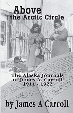portada Above the Arctic Circle: The Alaska Journals of James a. Carroll, 1911-1922 (en Inglés)