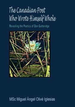 portada The Canadian Poet Who Wrote Himself Whole: Revealing the Poetics of Don Gutteridge (en Inglés)