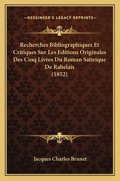 portada Recherches Bibliographiques Et Critiques Sur Les Editions Originales Des Cinq Livres Du Roman Satirique De Rabelais (1852) (in French)