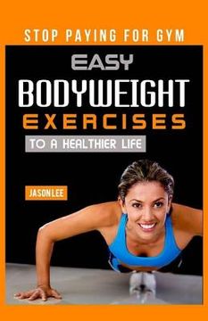 portada Stop Paying For Gym: Easy Bodyweight Exercises To A Healthier Life (en Inglés)