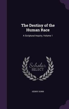 portada The Destiny of the Human Race: A Scriptural Inquiry, Volume 1 (en Inglés)