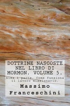 portada Dottrine nascoste nel libro di Mormon. Volume 5.: Alma 1 parte. Come funziona il lavoro missionario. (in Italian)