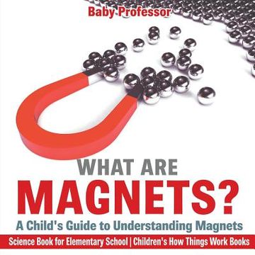 portada What are Magnets? A Child's Guide to Understanding Magnets - Science Book for Elementary School Children's How Things Work Books (en Inglés)